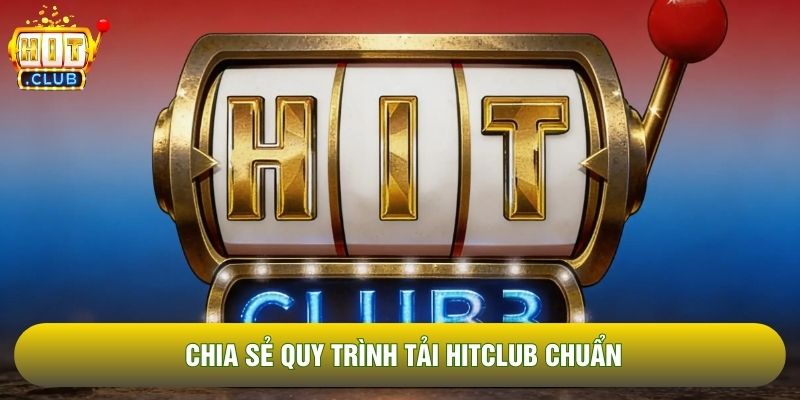 Chia sẻ quy trình tải Hitclub chuẩn Chia sẻ quy trình tải Hitclub chuẩn